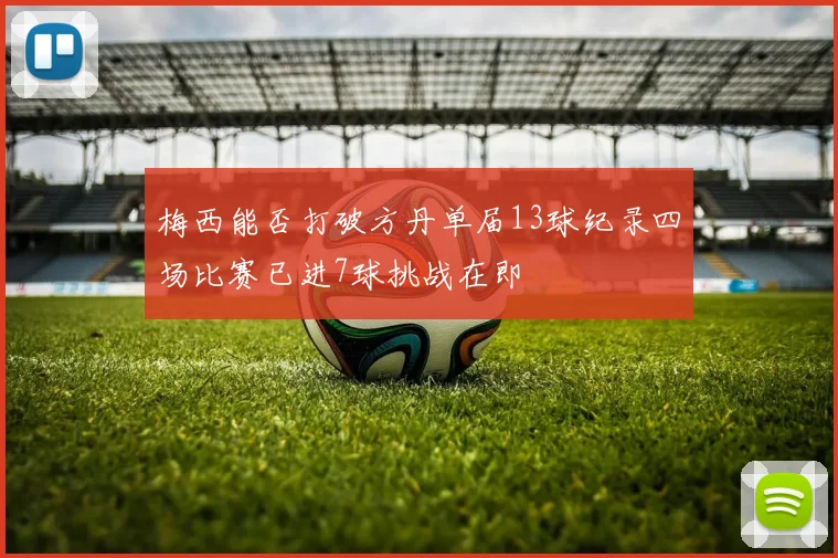 梅西能否打破方丹单届13球纪录四场比赛已进7球挑战在即