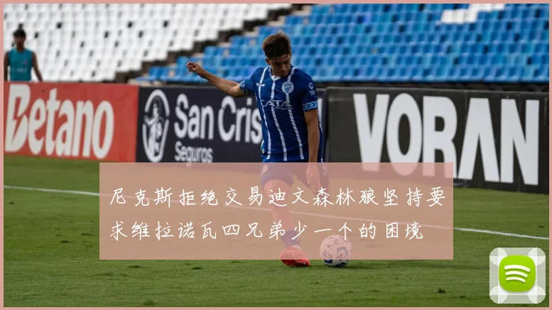 尼克斯拒绝交易迪文森林狼坚持要求维拉诺瓦四兄弟少一个的困境