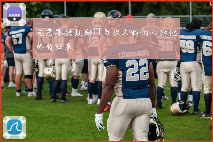 老詹赛场鼓励TT与欧文我们心知他终将归来