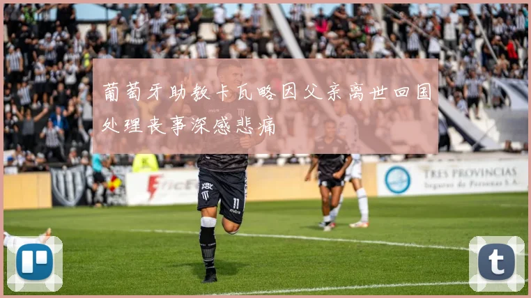 葡萄牙助教卡瓦略因父亲离世回国处理丧事深感悲痛